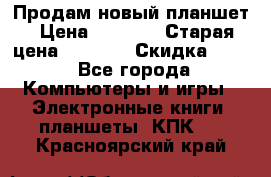 Продам новый планшет › Цена ­ 3 000 › Старая цена ­ 5 000 › Скидка ­ 50 - Все города Компьютеры и игры » Электронные книги, планшеты, КПК   . Красноярский край